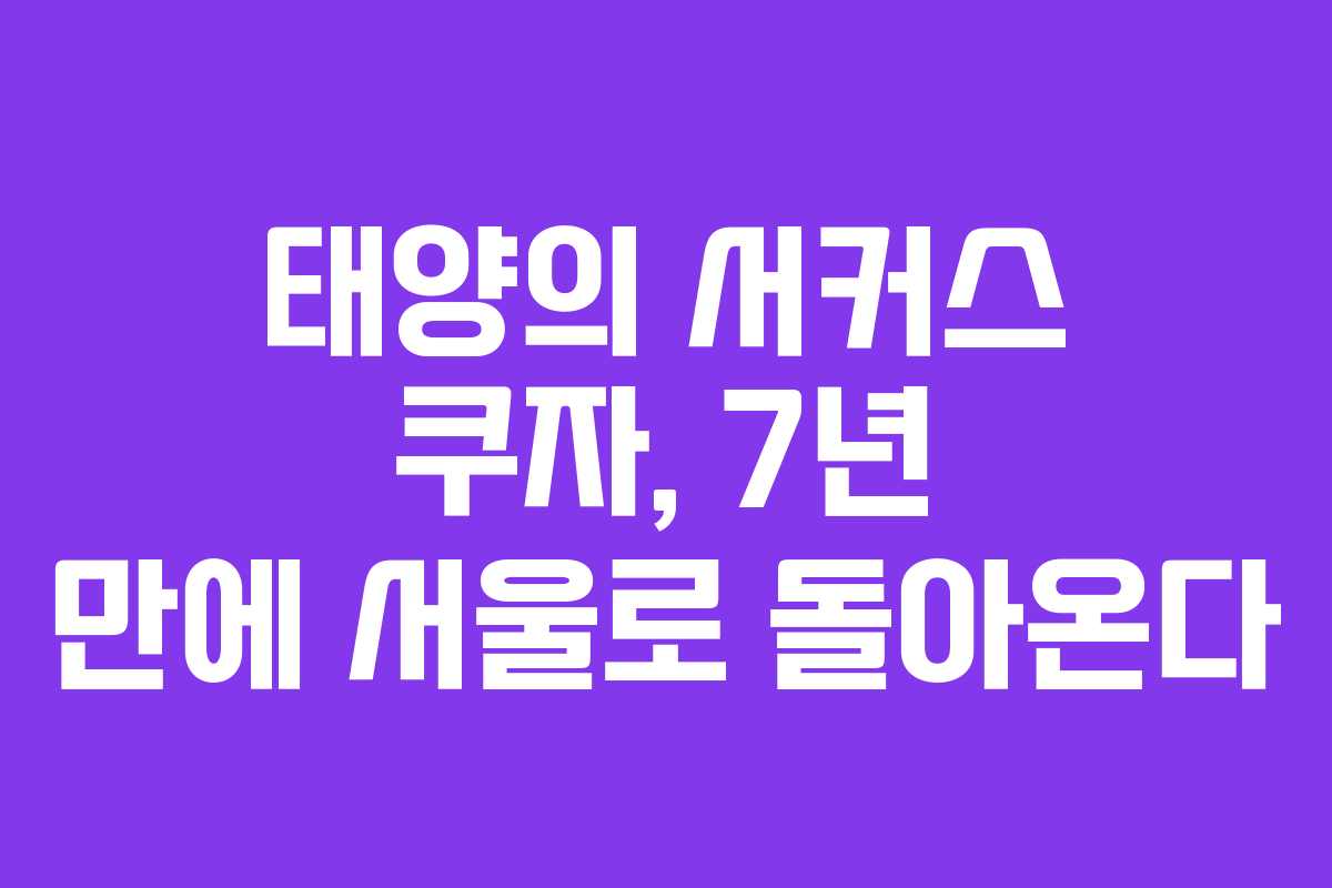 태양의 서커스 쿠자, 7년 만에 서울로 돌아온다 태양의 서커스 쿠자, 7년 만에 서울로 돌아온다