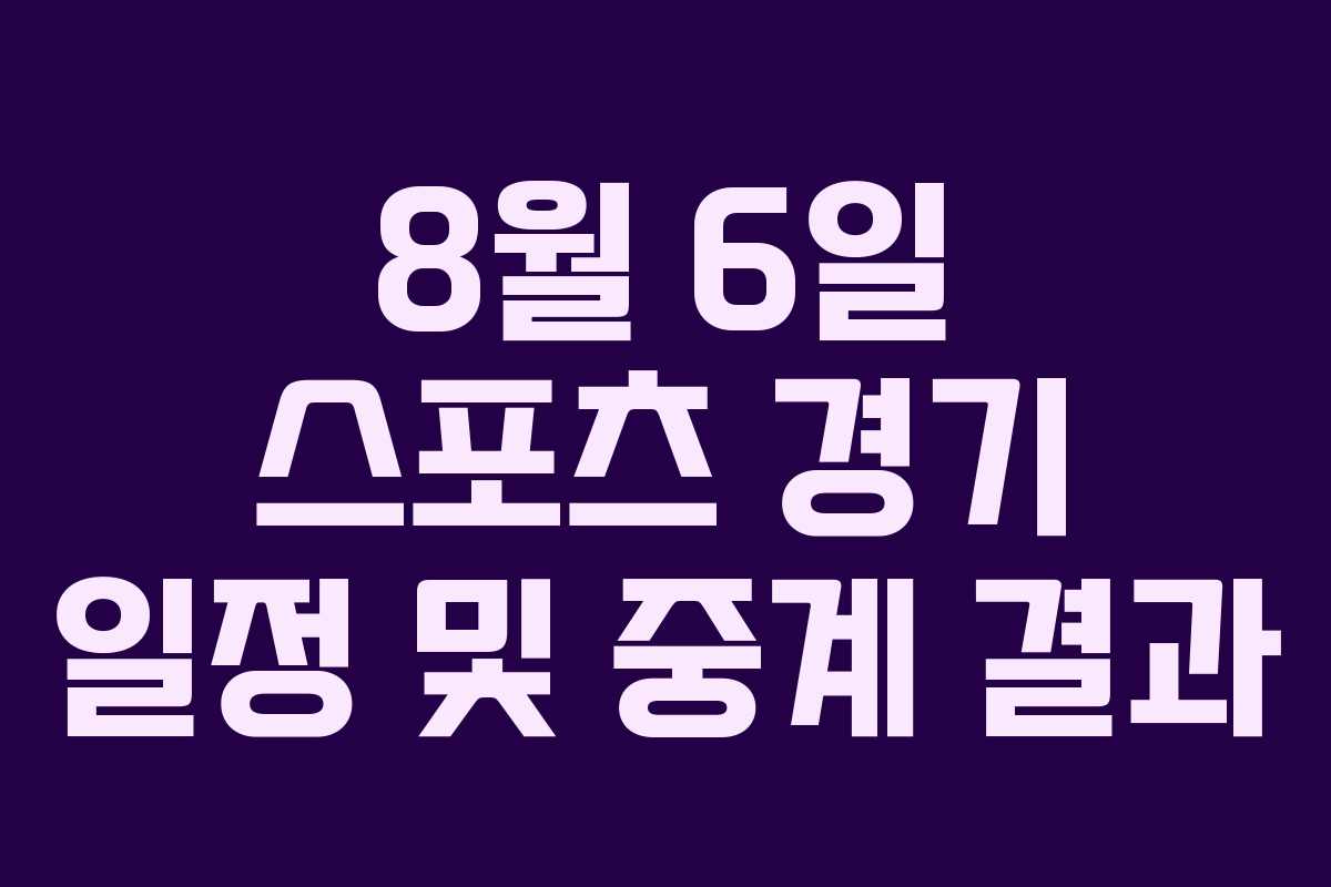 8월 6일 스포츠 경기 일정 및 중계 결과