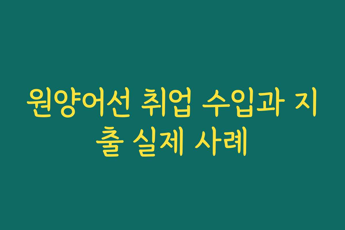원양어선 취업 수입과 지출 실제 사례