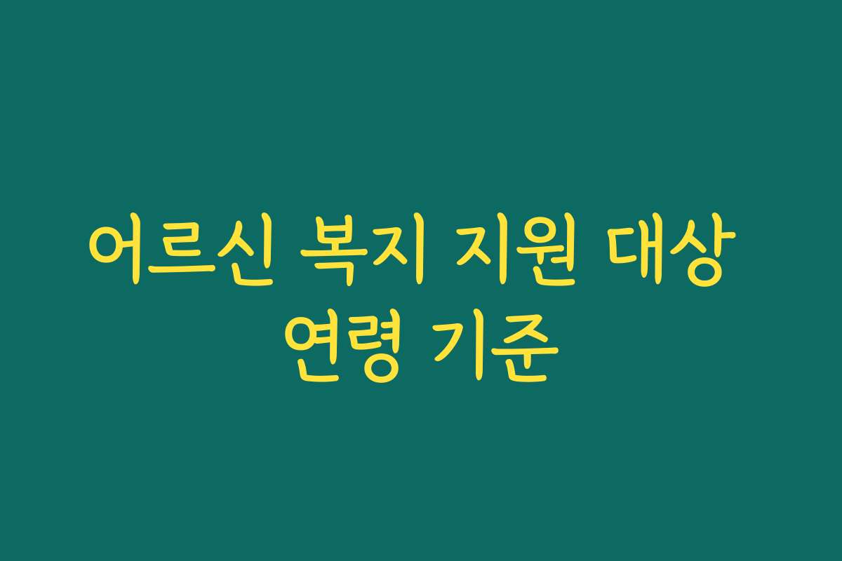 어르신 복지 지원 대상 연령 기준