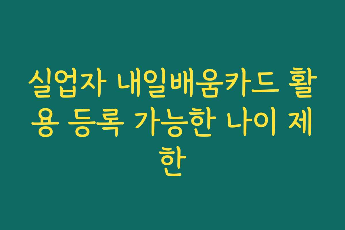 실업자 내일배움카드 활용 등록 가능한 나이 제한