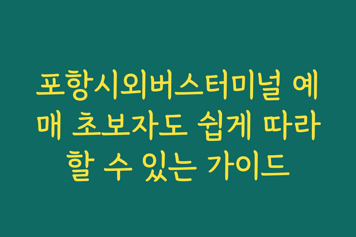 포항시외버스터미널 예매 초보자도 쉽게 따라할 수 있는 가이드