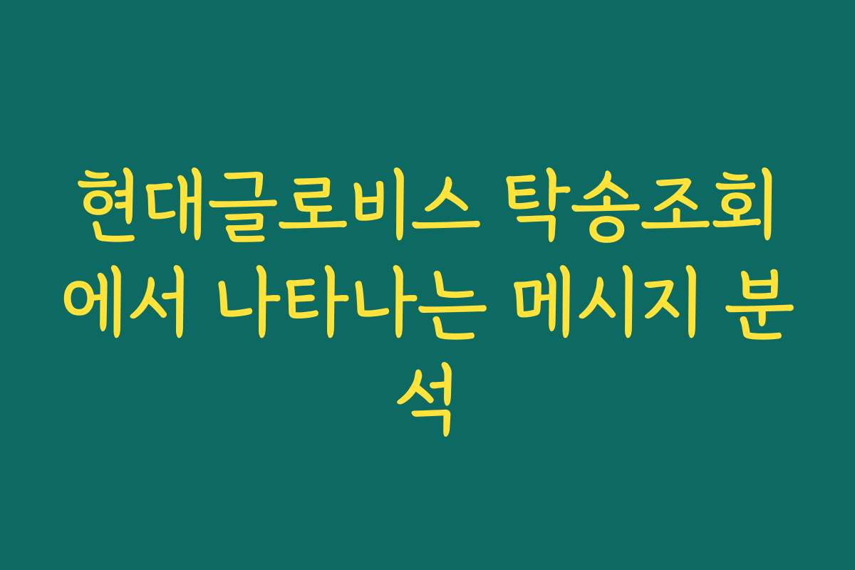 현대글로비스 탁송조회에서 나타나는 메시지 분석