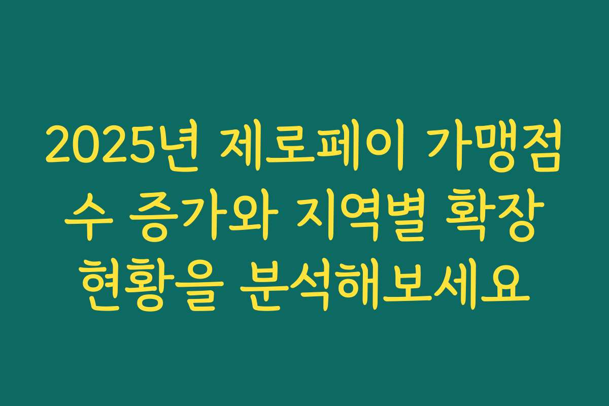 2025년 제로페이 가맹점 수 증가와 지역별 확장 현황을 분석해보세요