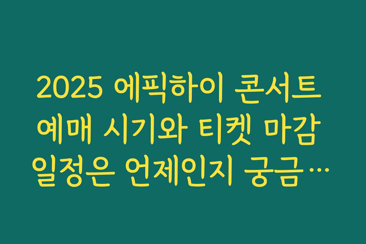 2025 에픽하이 콘서트 예매 시기와 티켓 마감 일정은 언제인지 궁금하세요