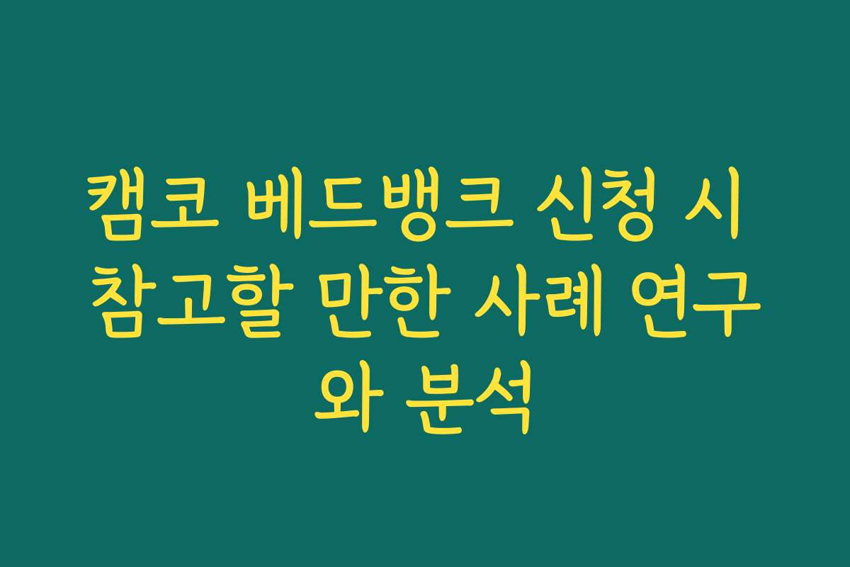 캠코 베드뱅크 신청 시 참고할 만한 사례 연구와 분석