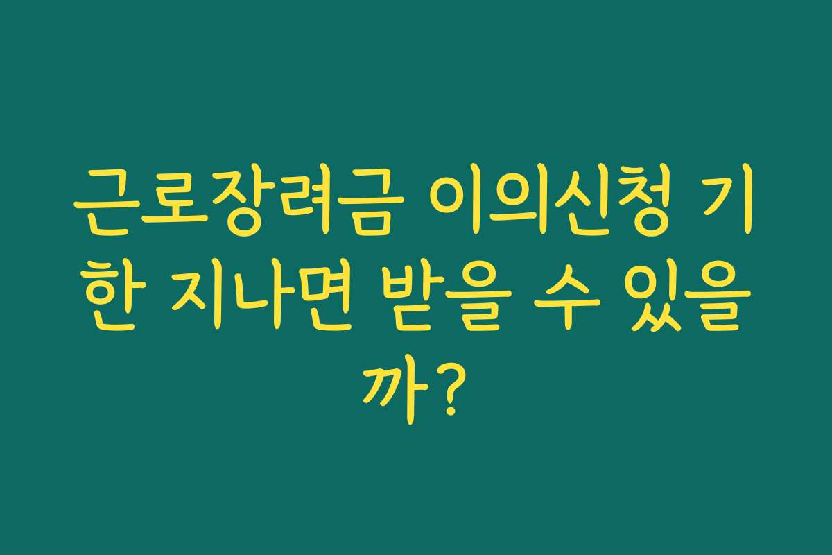 근로장려금 이의신청 기한 지나면 받을 수 있을까? 근로장려금 이의신청 기한 지나면 받을 수 있을까?