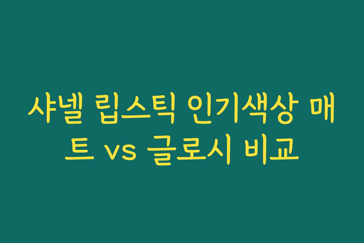 샤넬 립스틱 인기색상 매트 vs 글로시 비교 샤넬 립스틱 인기색상 매트 vs 글로시 비교