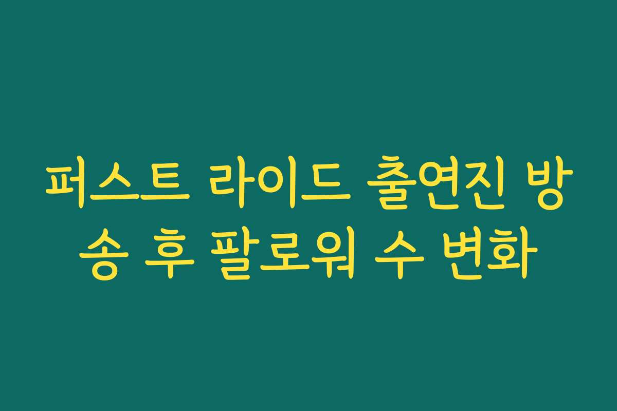 퍼스트 라이드 출연진 방송 후 팔로워 수 변화