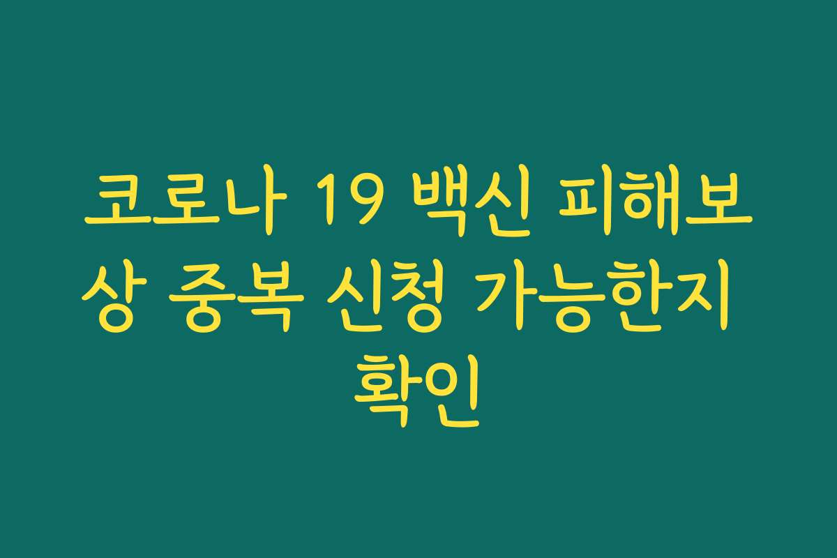 코로나 19 백신 피해보상 중복 신청 가능한지 확인