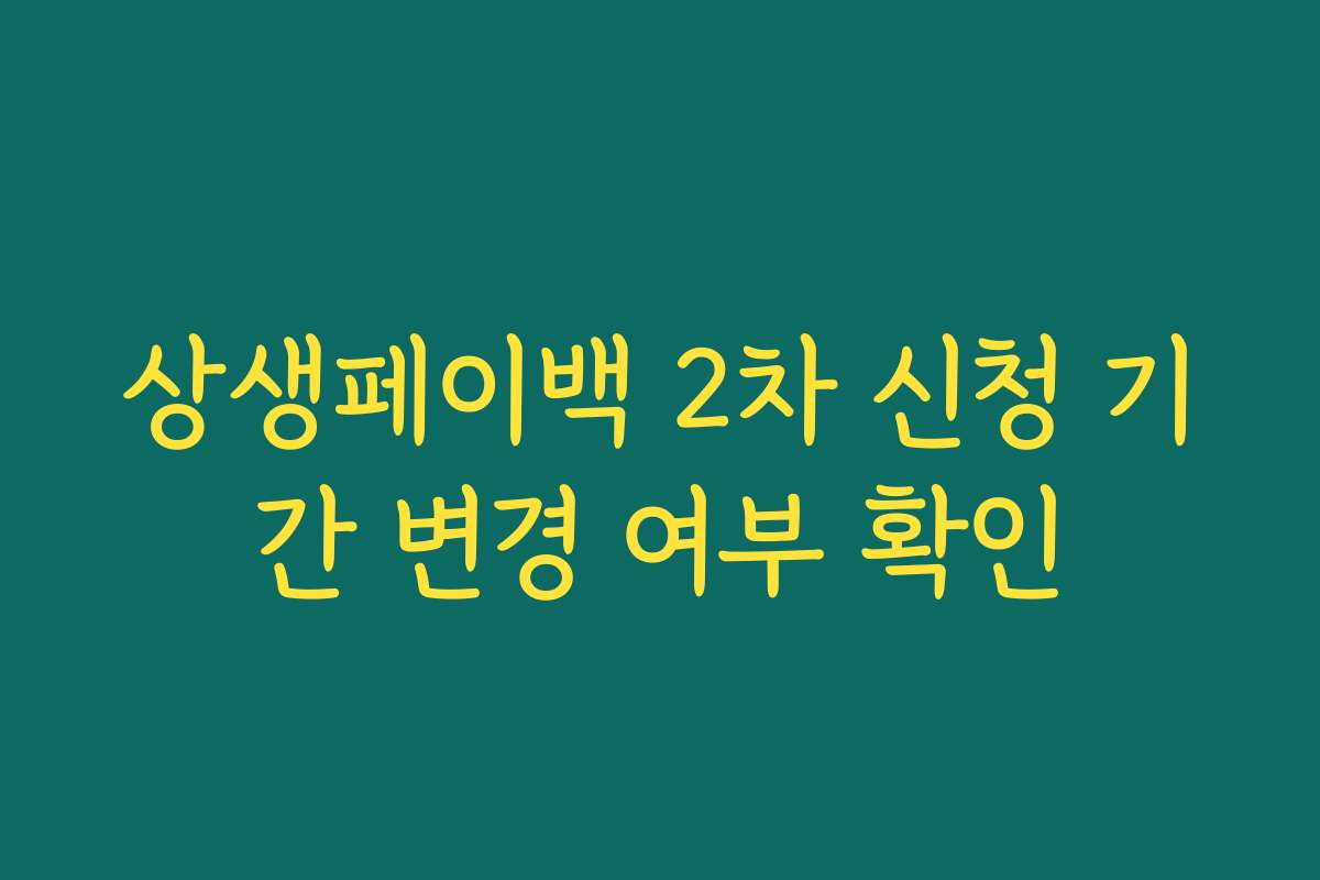 상생페이백 2차 신청 기간 변경 여부 확인 상생페이백 2차 신청 기간 변경 여부 확인