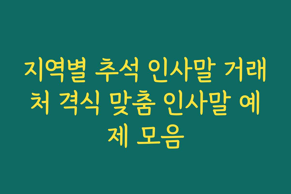 지역별 추석 인사말 거래처 격식 맞춤 인사말 예제 모음