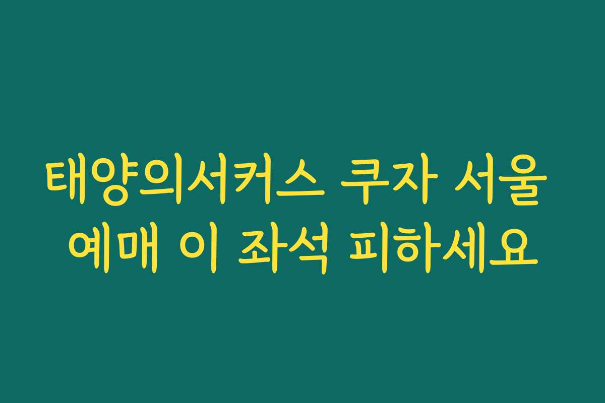 태양의서커스 쿠자 서울 예매 이 좌석 피하세요