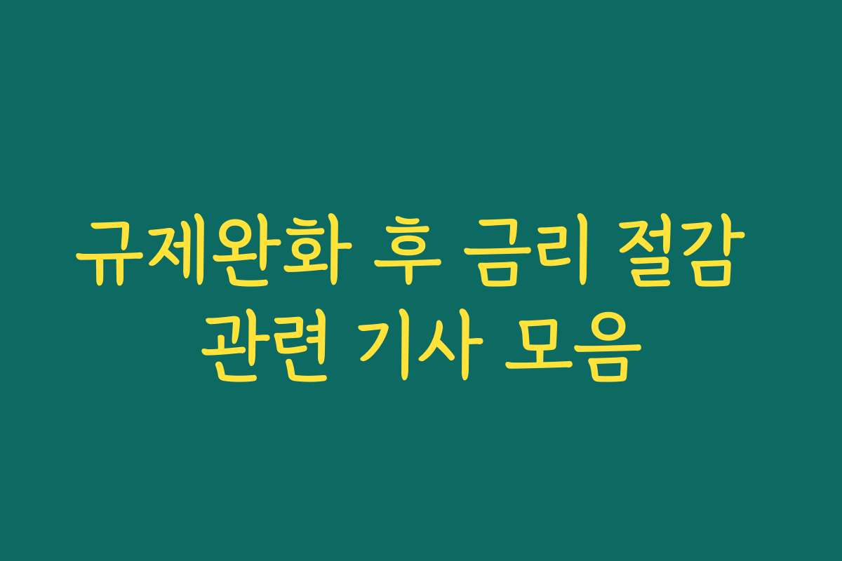 규제완화 후 금리 절감 관련 기사 모음
