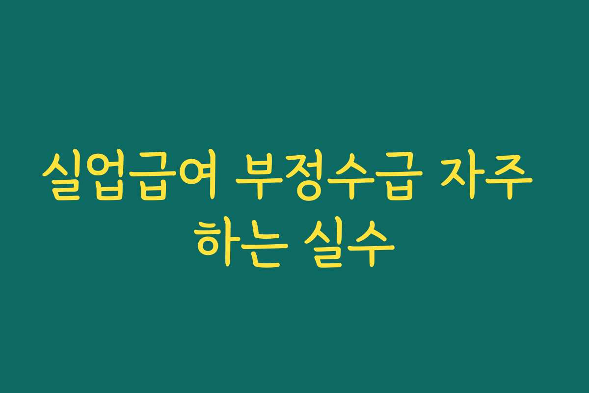 실업급여 부정수급 자주 하는 실수