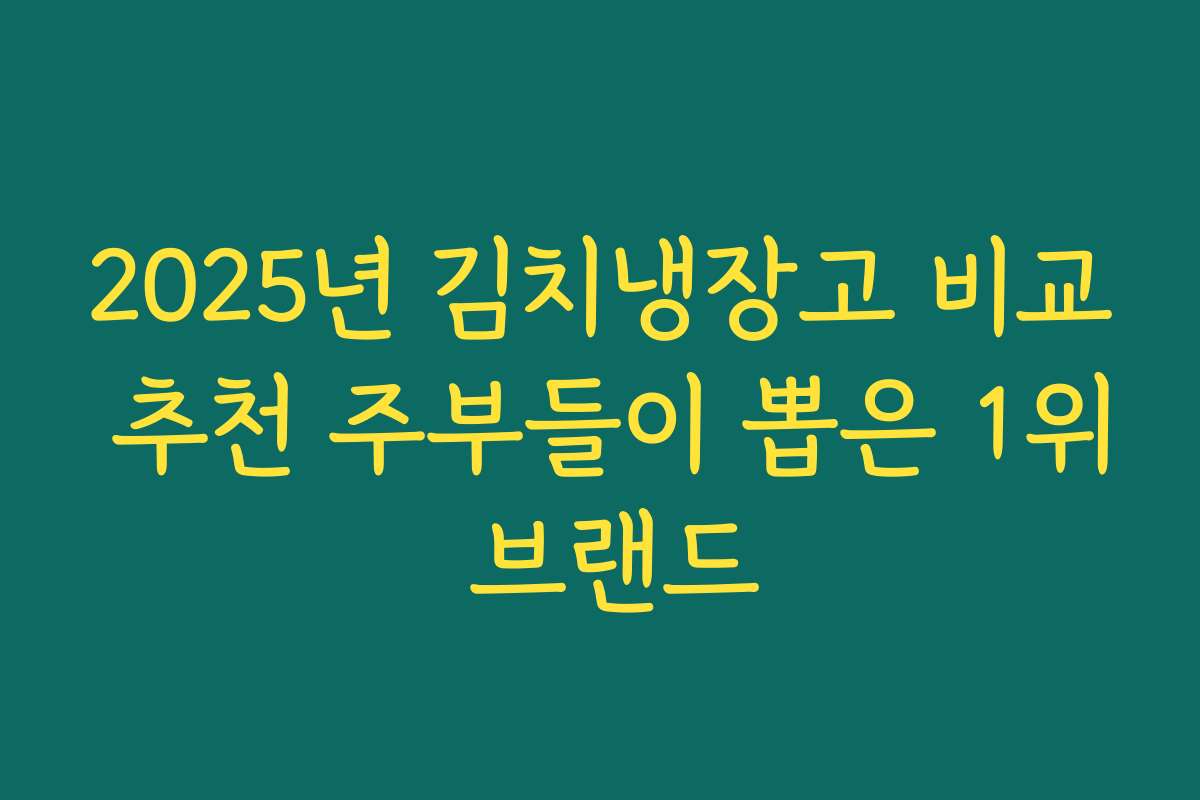 2025년 김치냉장고 비교 추천 주부들이 뽑은 1위 브랜드