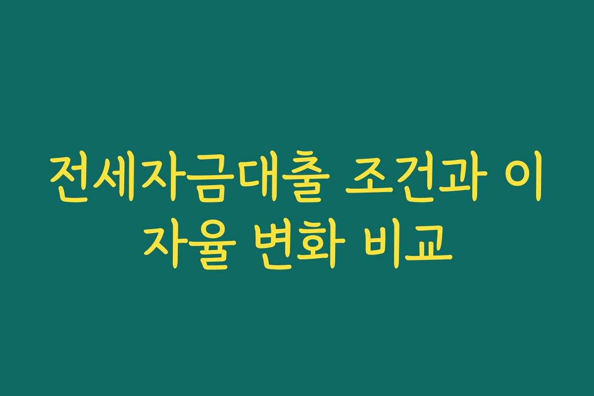 전세자금대출 조건과 이자율 변화 비교