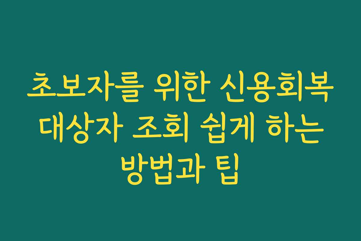 초보자를 위한 신용회복 대상자 조회 쉽게 하는 방법과 팁 초보자를 위한 신용회복 대상자 조회 쉽게 하는 방법과 팁