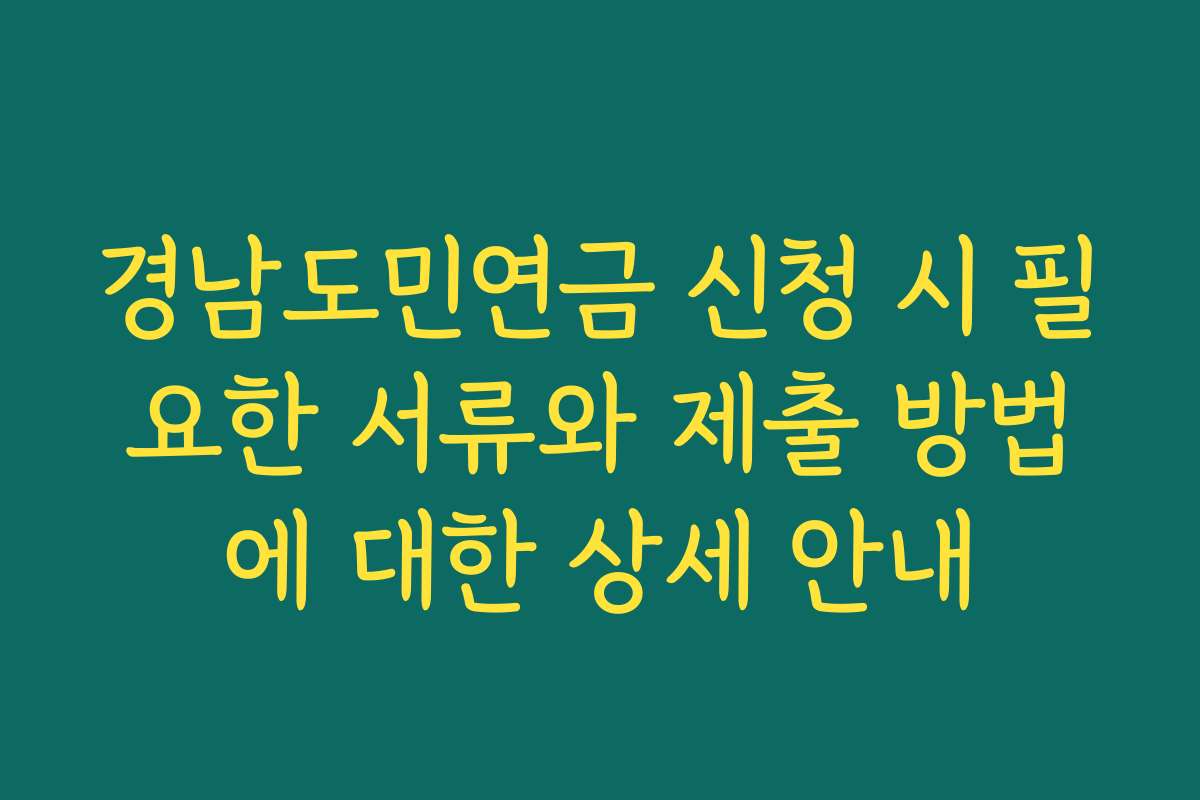 경남도민연금 신청 시 필요한 서류와 제출 방법에 대한 상세 안내