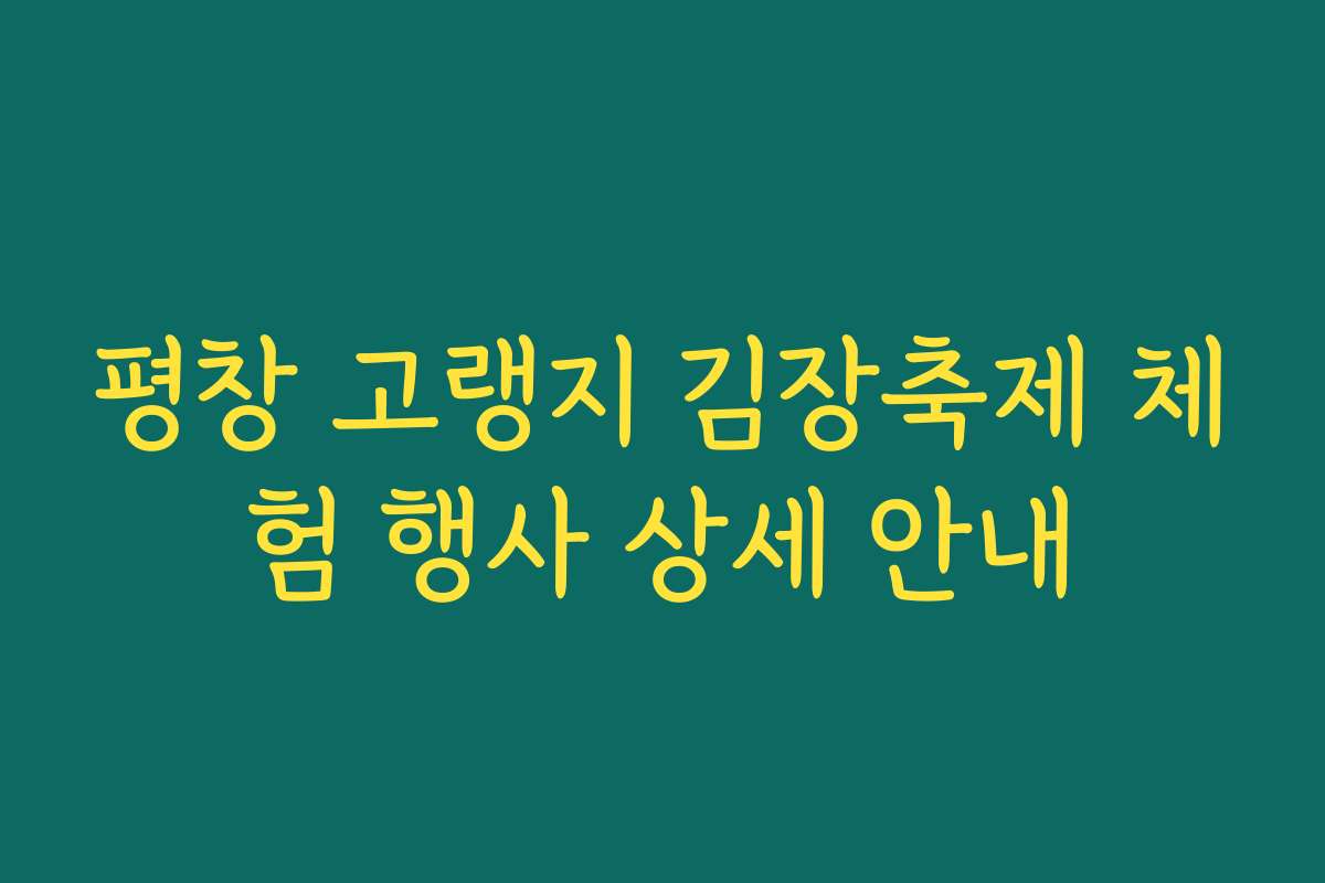 평창 고랭지 김장축제 체험 행사 상세 안내