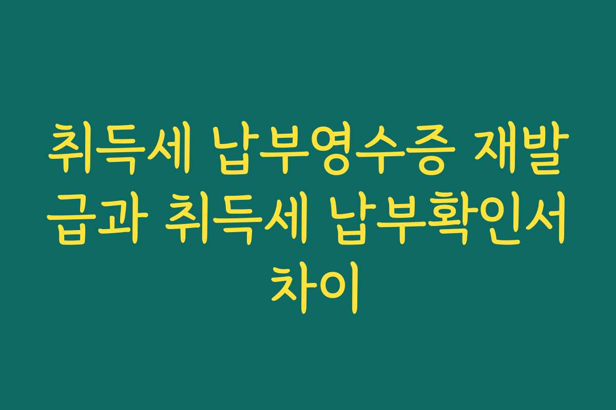 취득세 납부영수증 재발급과 취득세 납부확인서 차이