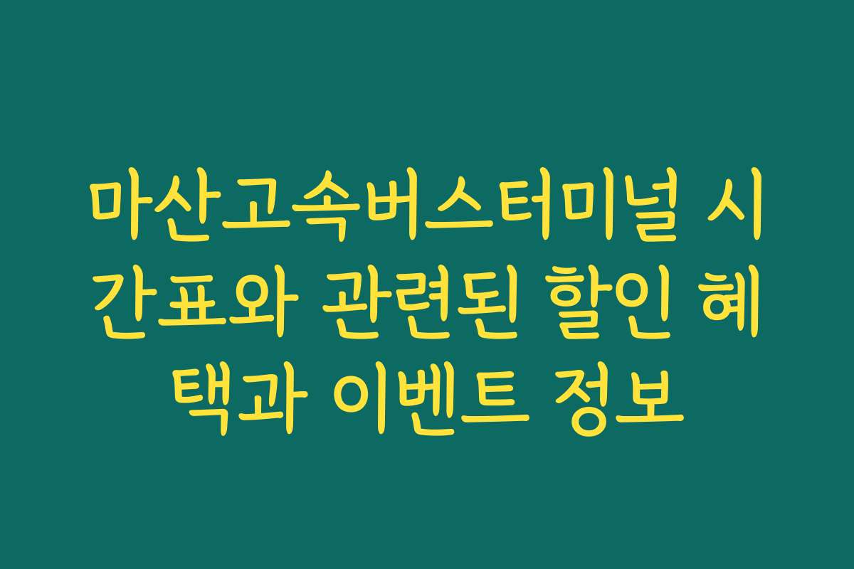 마산고속버스터미널 시간표와 관련된 할인 혜택과 이벤트 정보