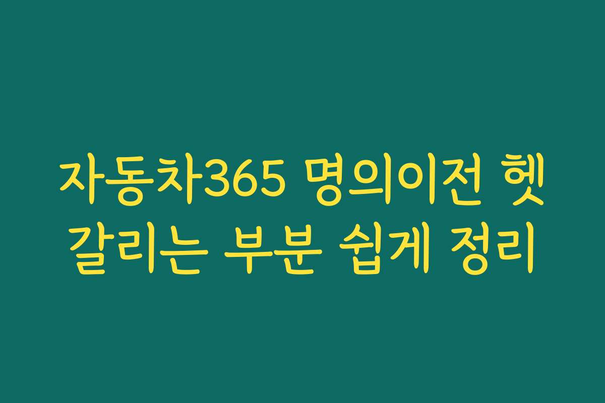 자동차365 명의이전 헷갈리는 부분 쉽게 정리