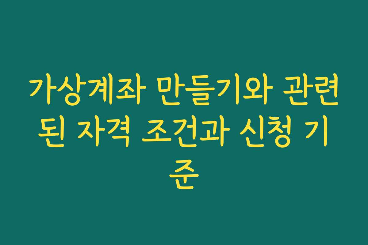 가상계좌 만들기와 관련된 자격 조건과 신청 기준