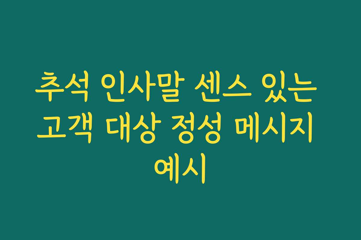 추석 인사말 센스 있는 고객 대상 정성 메시지 예시