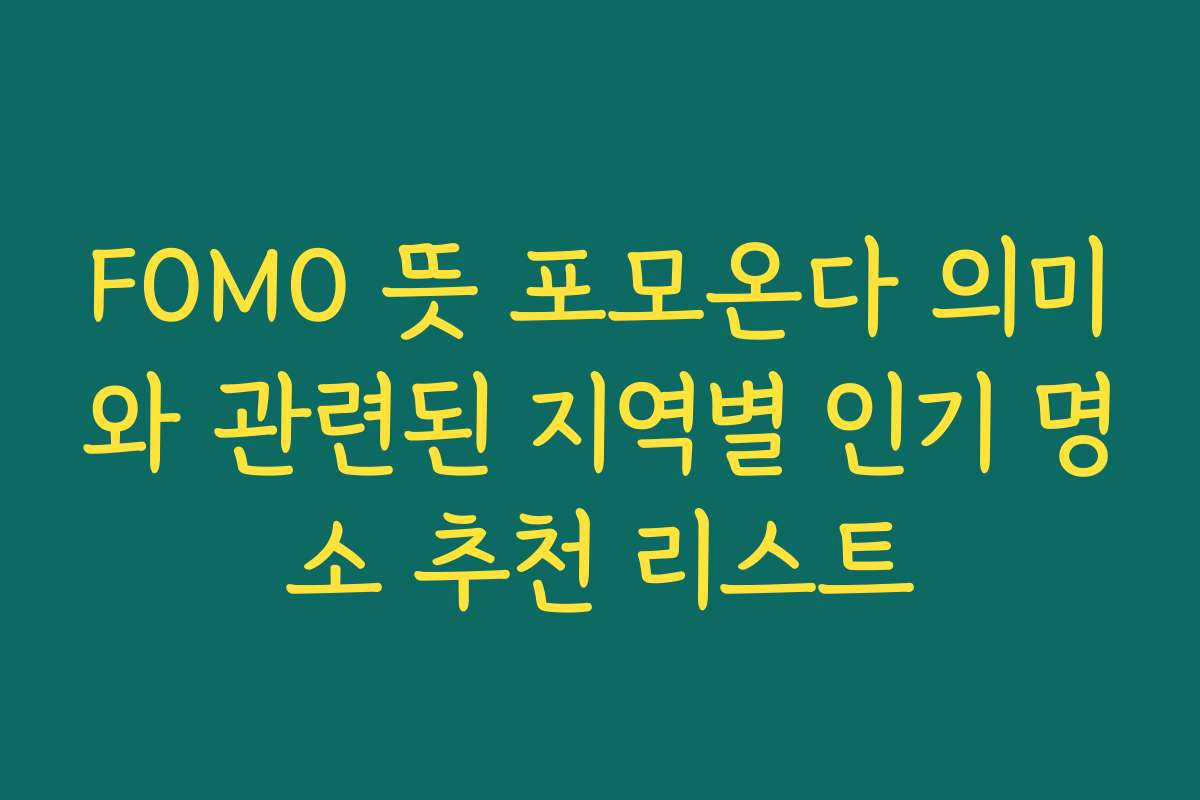 FOMO 뜻 포모온다 의미와 관련된 지역별 인기 명소 추천 리스트