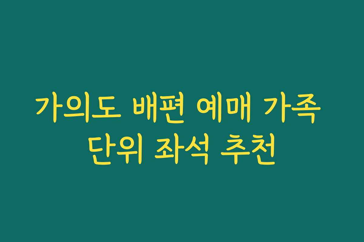 가의도 배편 예매 가족 단위 좌석 추천 가의도 배편 예매 가족 단위 좌석 추천