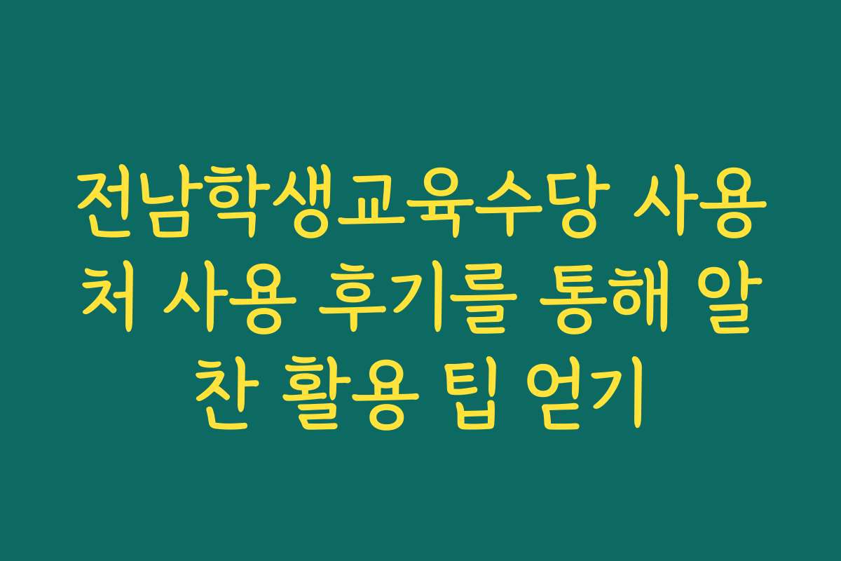 전남학생교육수당 사용처 사용 후기를 통해 알찬 활용 팁 얻기