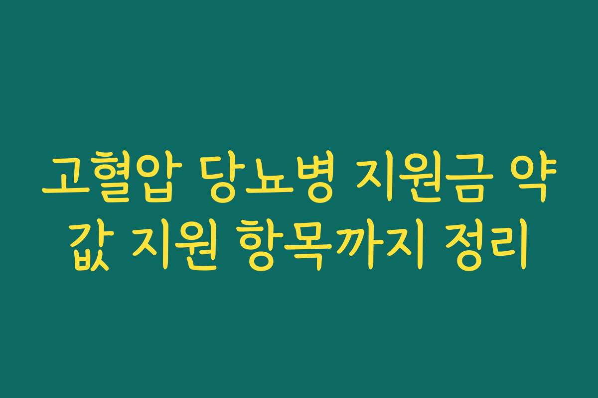 고혈압 당뇨병 지원금 약값 지원 항목까지 정리