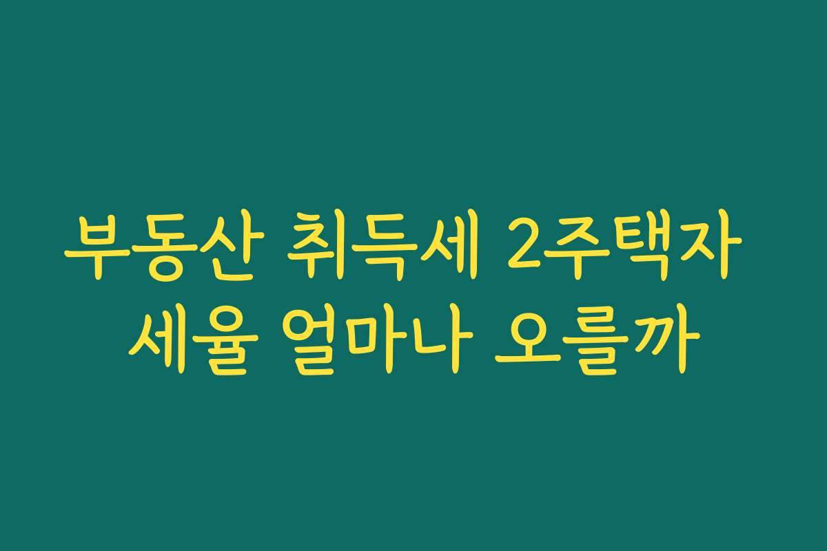 부동산 취득세 2주택자 세율 얼마나 오를까 부동산 취득세 2주택자 세율 얼마나 오를까