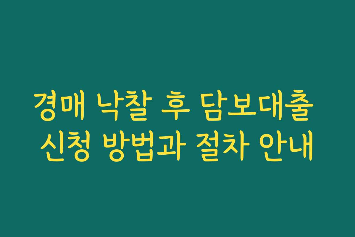 경매 낙찰 후 담보대출 신청 방법과 절차 안내