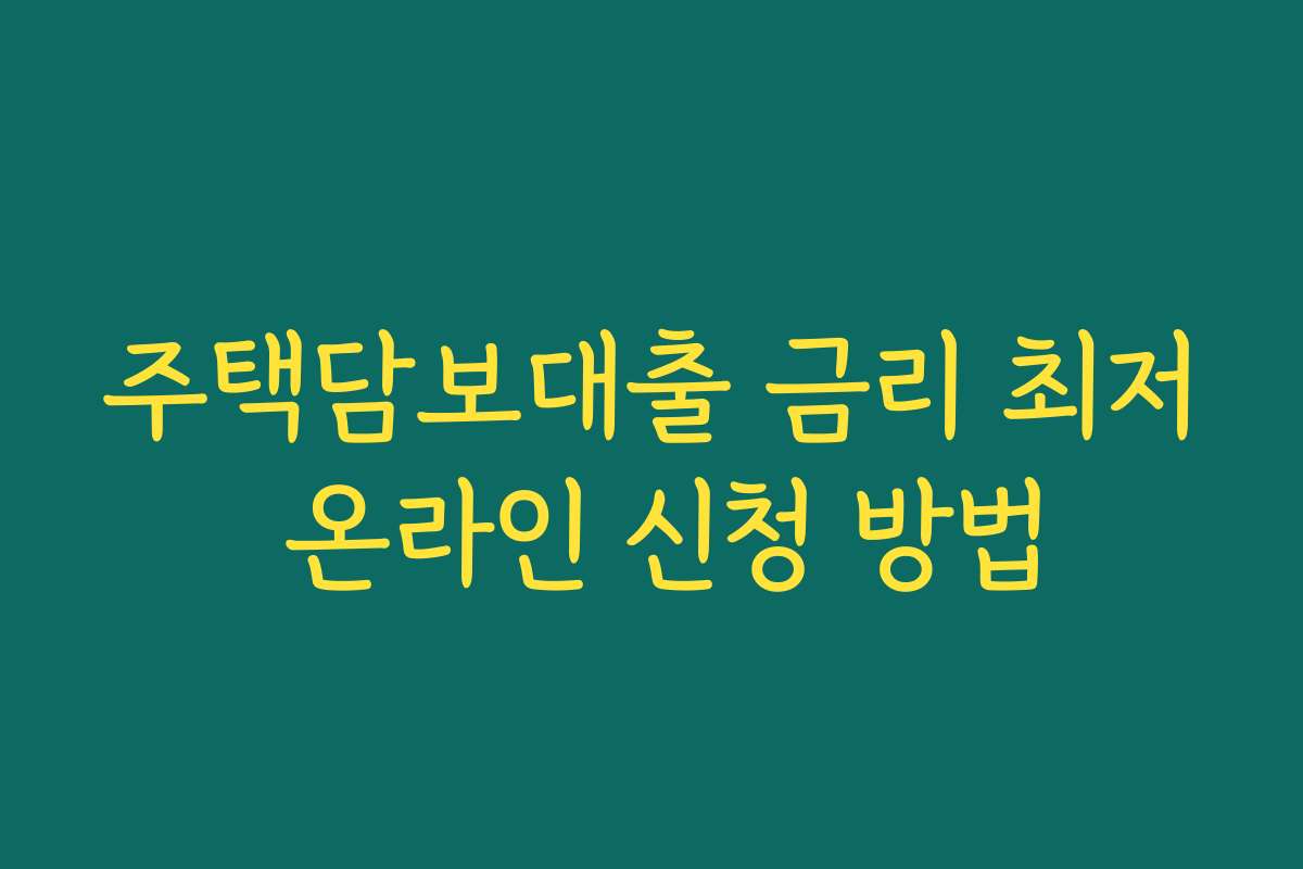 주택담보대출 금리 최저 온라인 신청 방법 주택담보대출 금리 최저 온라인 신청 방법