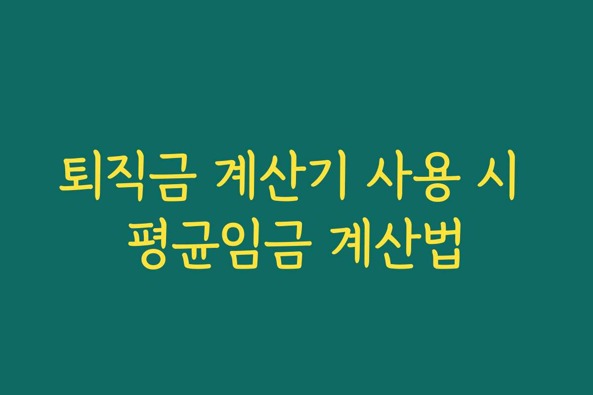 퇴직금 계산기 사용 시 평균임금 계산법 퇴직금 계산기 사용 시 평균임금 계산법