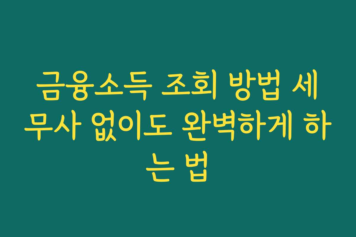 금융소득 조회 방법 세무사 없이도 완벽하게 하는 법