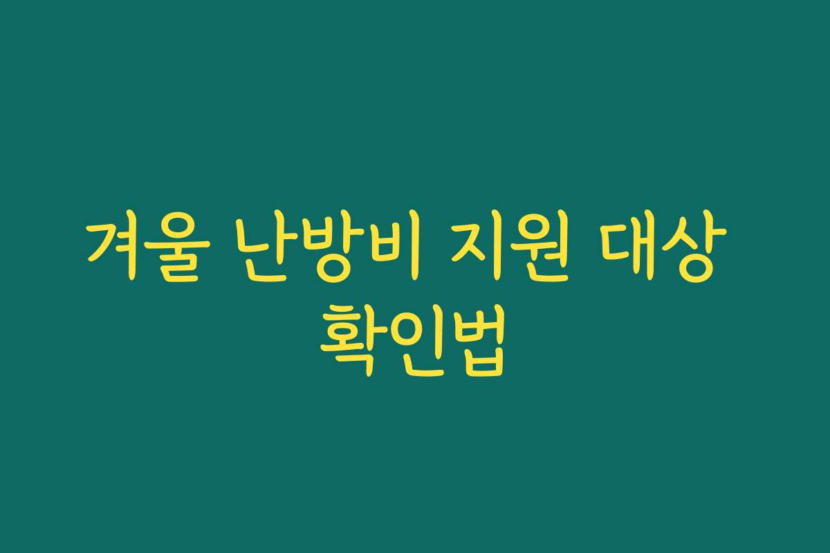 겨울 난방비 지원 대상 확인법 겨울 난방비 지원 대상 확인법