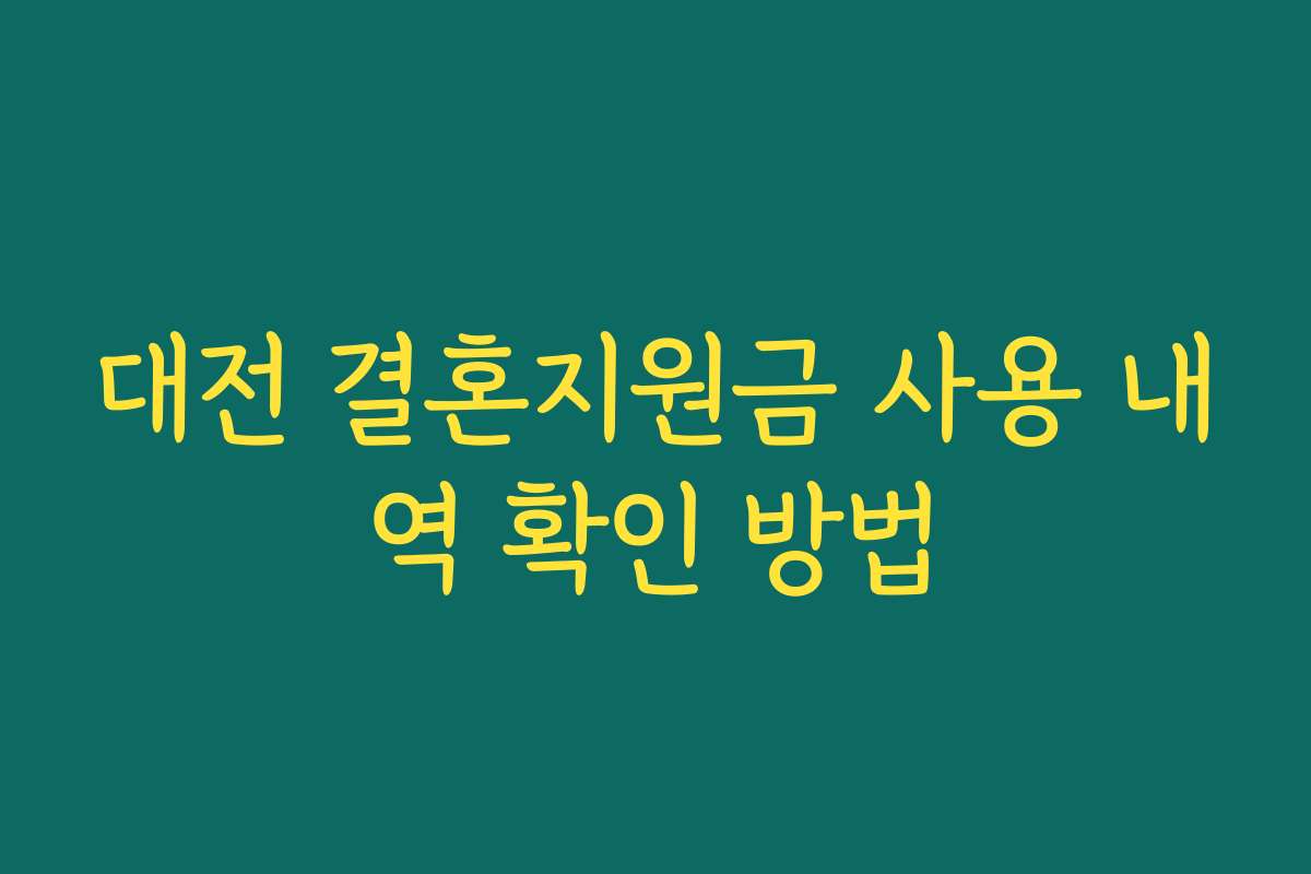 대전 결혼지원금 사용 내역 확인 방법