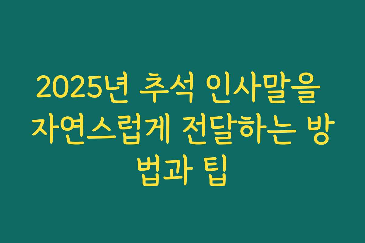 2025년 추석 인사말을 자연스럽게 전달하는 방법과 팁