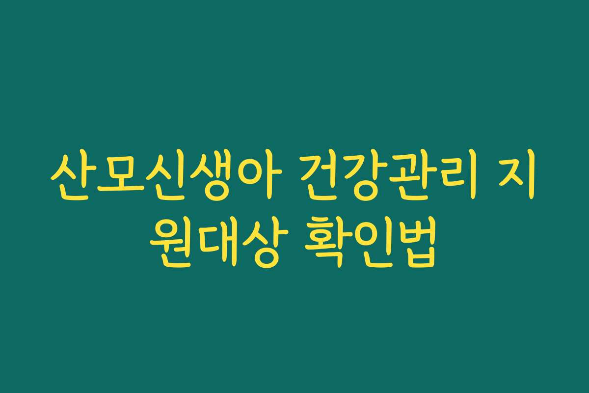 산모신생아 건강관리 지원대상 확인법 산모신생아 건강관리 지원대상 확인법