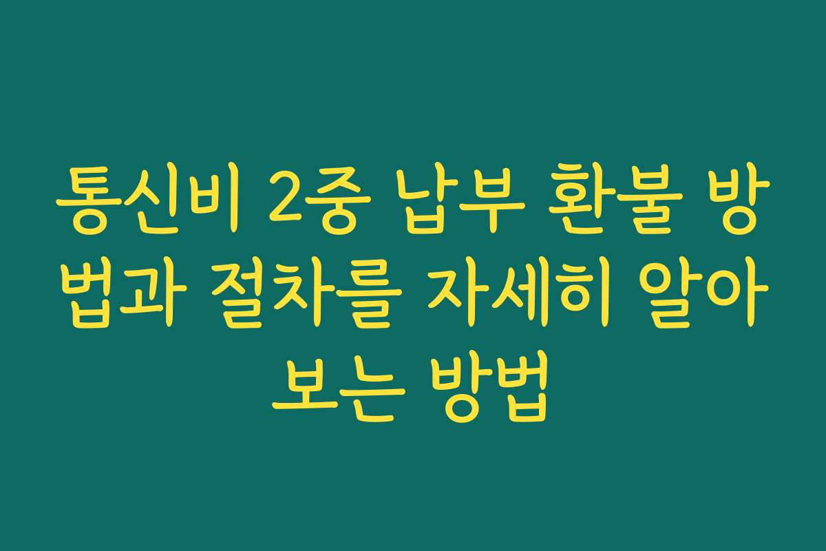 통신비 2중 납부 환불 방법과 절차를 자세히 알아보는 방법