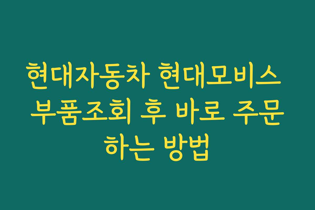 현대자동차 현대모비스 부품조회 후 바로 주문하는 방법