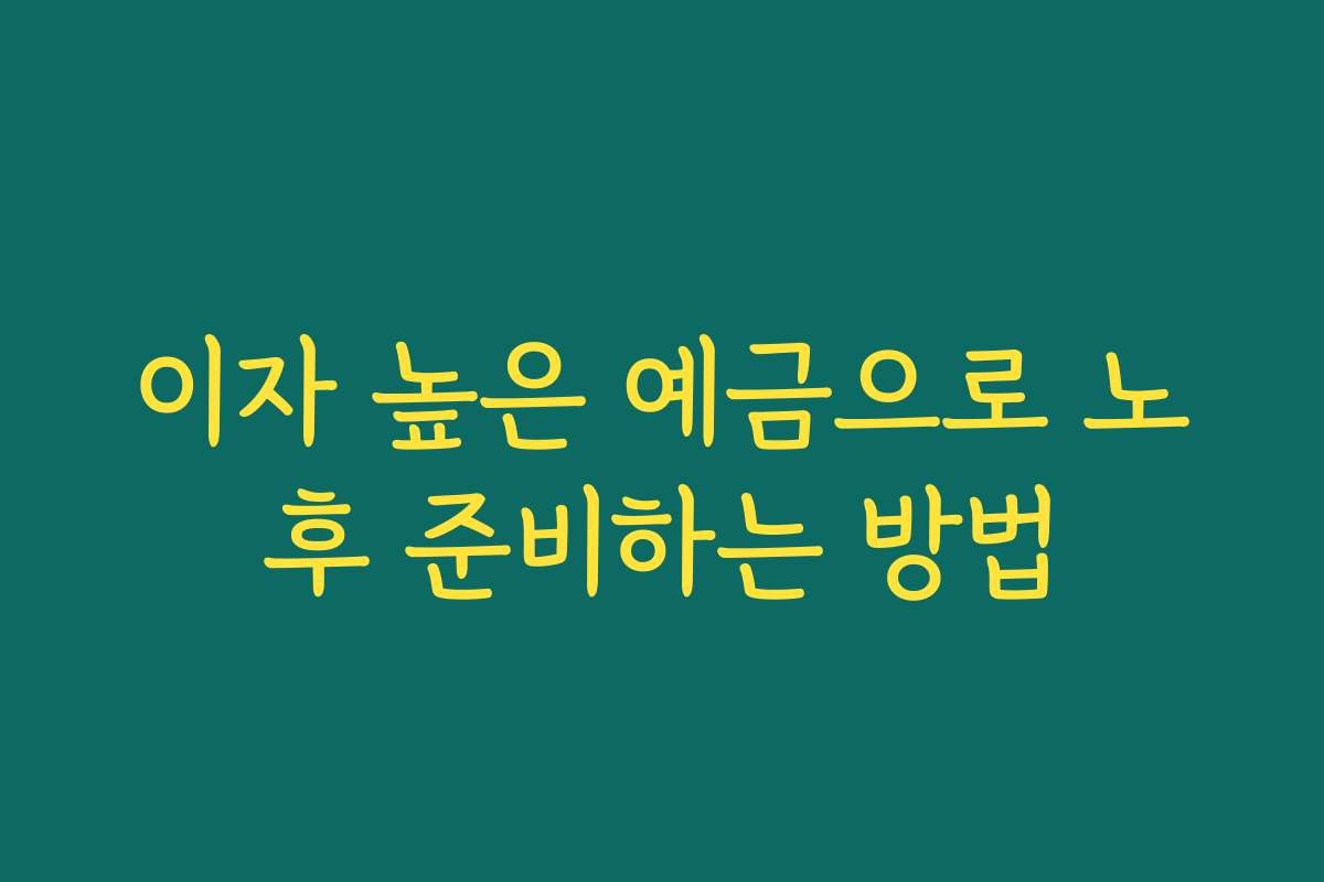 이자 높은 예금으로 노후 준비하는 방법
