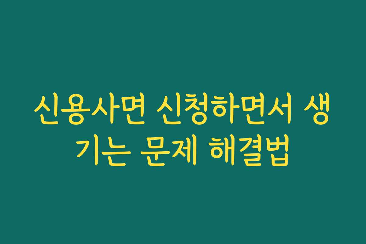 신용사면 신청하면서 생기는 문제 해결법