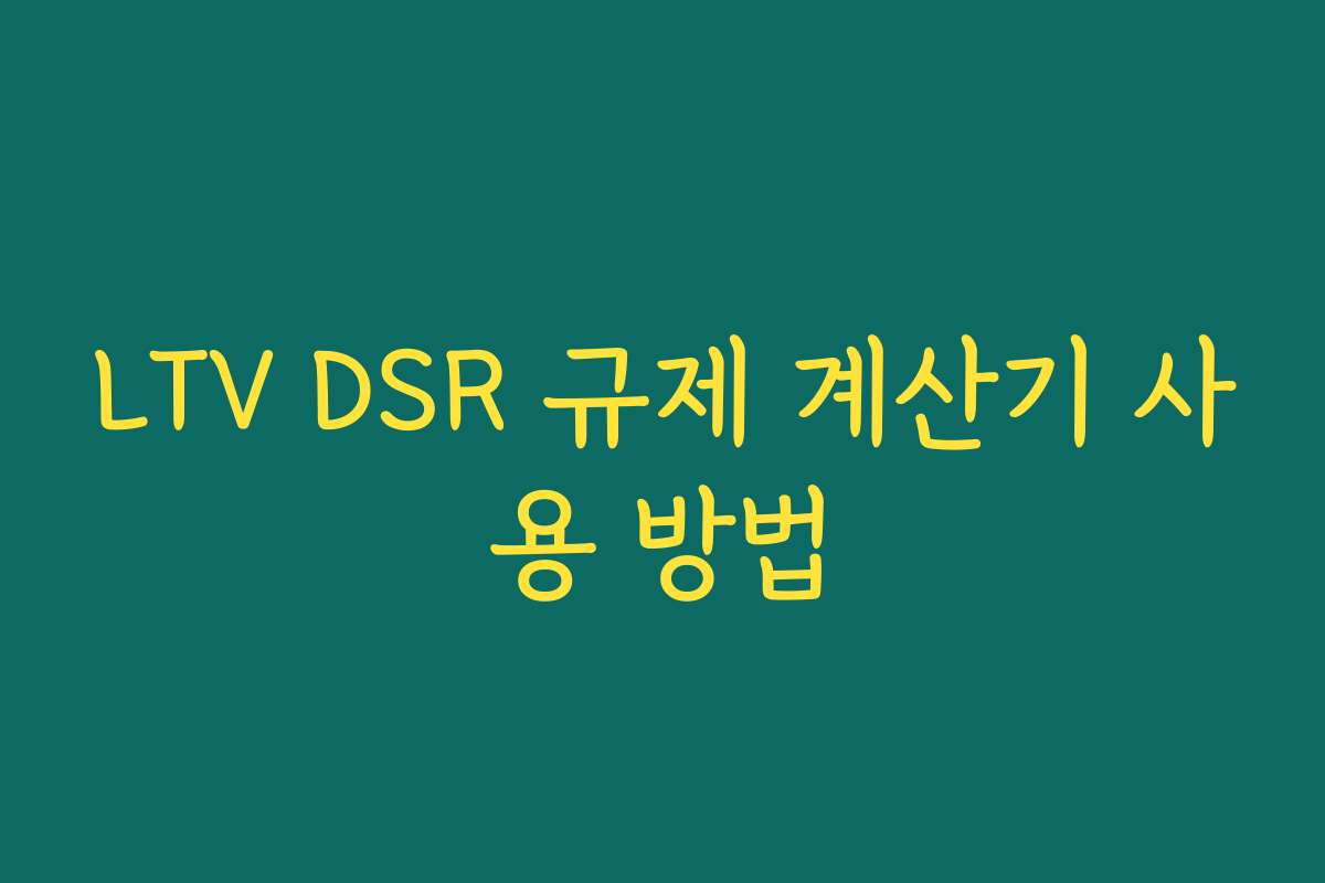 LTV DSR 규제 계산기 사용 방법