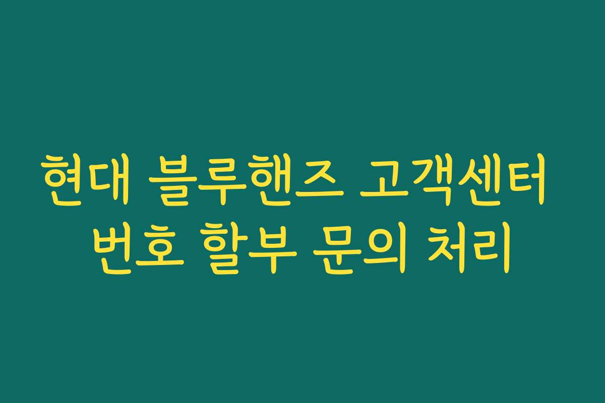 현대 블루핸즈 고객센터 번호 할부 문의 처리 현대 블루핸즈 고객센터 번호 할부 문의 처리