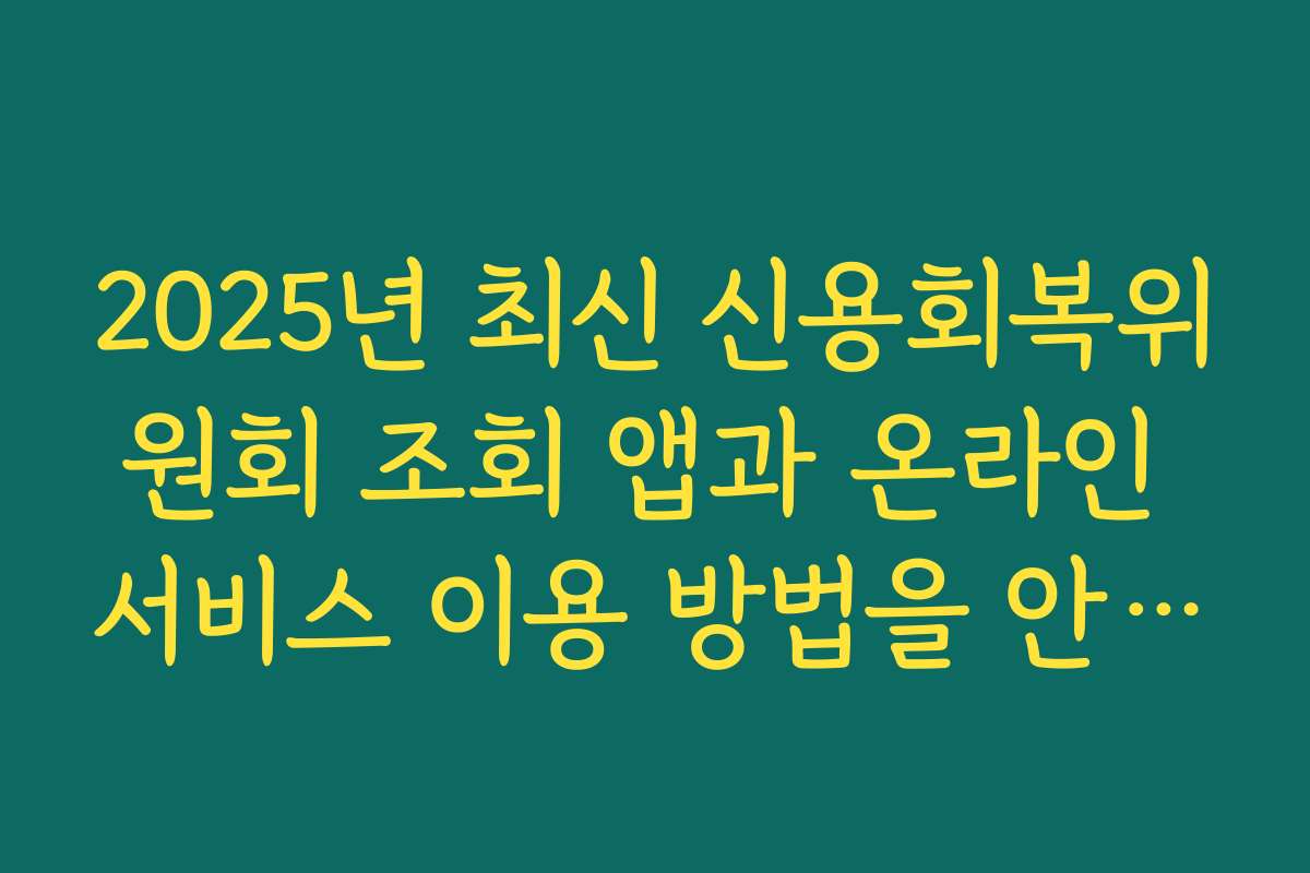 2025년 최신 신용회복위원회 조회 앱과 온라인 서비스 이용 방법을 안내합니다 2025년 최신 신용회복위원회 조회 앱과 온라인 서비스 이용 방법을 안내합니다
