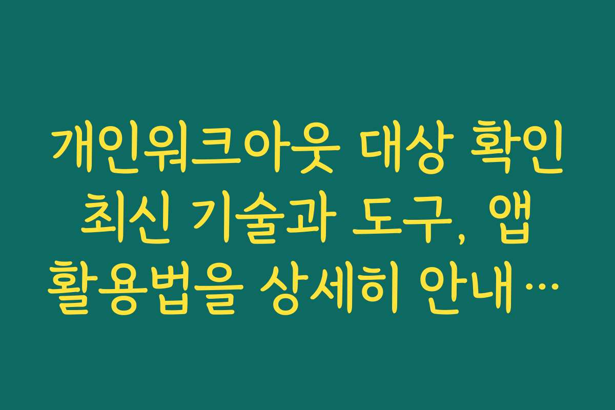 개인워크아웃 대상 확인 최신 기술과 도구, 앱 활용법을 상세히 안내합니다 개인워크아웃 대상 확인 최신 기술과 도구, 앱 활용법을 상세히 안내합니다